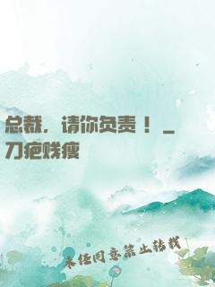 总裁，请你负责 ！
